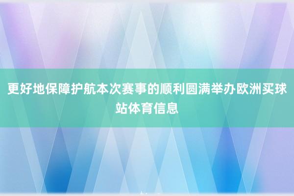 更好地保障护航本次赛事的顺利圆满举办欧洲买球站体育信息