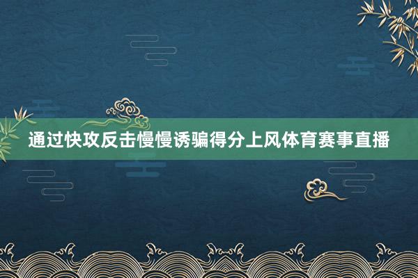通过快攻反击慢慢诱骗得分上风体育赛事直播