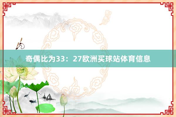 奇偶比为33：27欧洲买球站体育信息