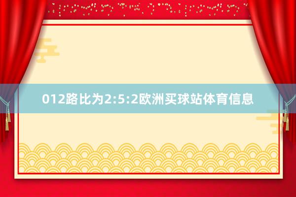 012路比为2:5:2欧洲买球站体育信息