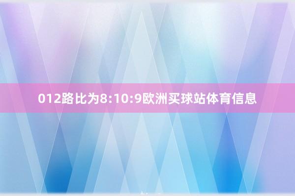 012路比为8:10:9欧洲买球站体育信息