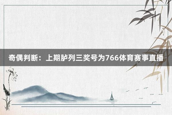 奇偶判断：上期胪列三奖号为766体育赛事直播