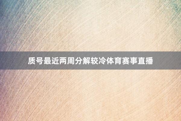 质号最近两周分解较冷体育赛事直播