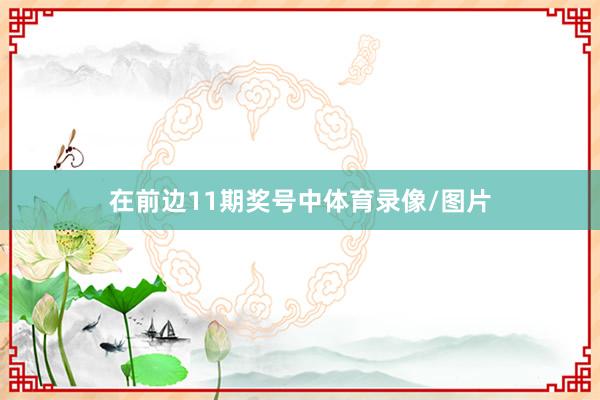 在前边11期奖号中体育录像/图片