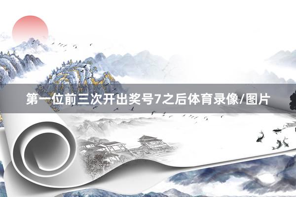 第一位前三次开出奖号7之后体育录像/图片