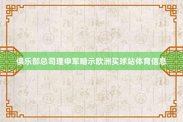 俱乐部总司理申军暗示欧洲买球站体育信息
