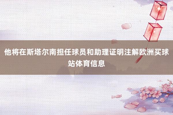 他将在斯塔尔南担任球员和助理证明注解欧洲买球站体育信息