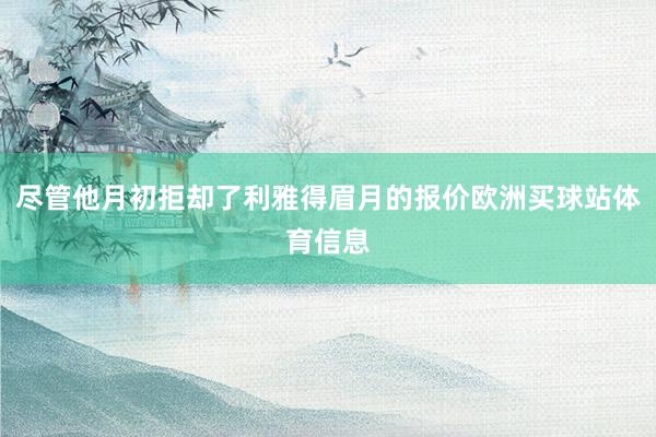 尽管他月初拒却了利雅得眉月的报价欧洲买球站体育信息