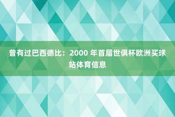 曾有过巴西德比：2000 年首届世俱杯欧洲买球站体育信息