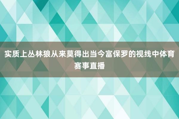 实质上丛林狼从来莫得出当今富保罗的视线中体育赛事直播