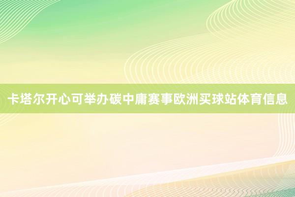 卡塔尔开心可举办碳中庸赛事欧洲买球站体育信息
