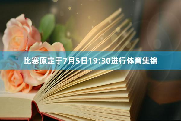 比赛原定于7月5日19:30进行体育集锦