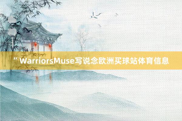 ”WarriorsMuse写说念欧洲买球站体育信息
