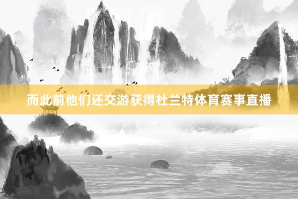 而此前他们还交游获得杜兰特体育赛事直播