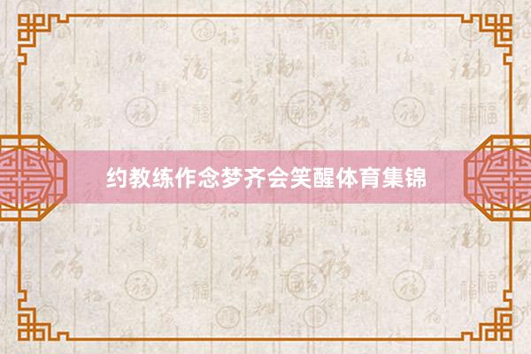 约教练作念梦齐会笑醒体育集锦