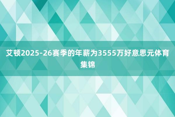 艾顿2025-26赛季的年薪为3555万好意思元体育集锦