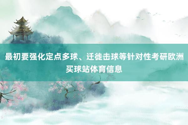 最初要强化定点多球、迁徙击球等针对性考研欧洲买球站体育信息
