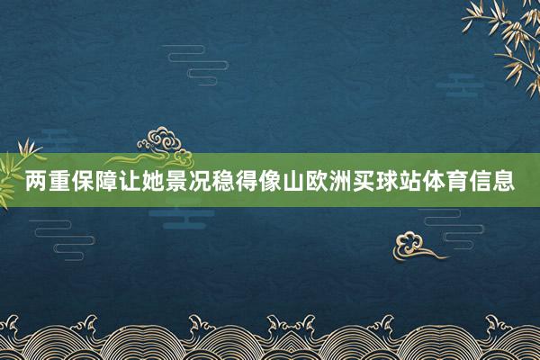 两重保障让她景况稳得像山欧洲买球站体育信息