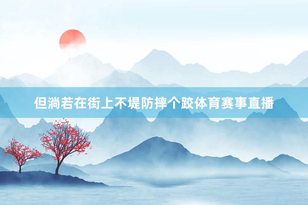 但淌若在街上不堤防摔个跤体育赛事直播