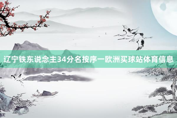 辽宁铁东说念主34分名按序一欧洲买球站体育信息