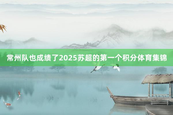 常州队也成绩了2025苏超的第一个积分体育集锦