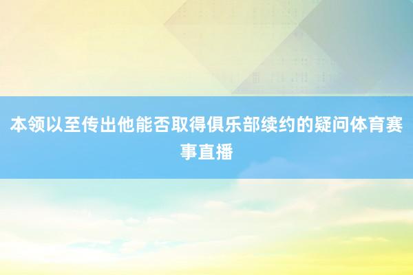 本领以至传出他能否取得俱乐部续约的疑问体育赛事直播