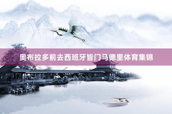奥布拉多前去西班牙皆门马德里体育集锦