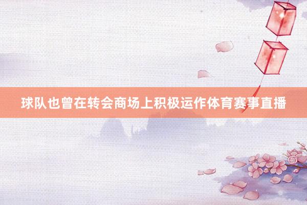 球队也曾在转会商场上积极运作体育赛事直播
