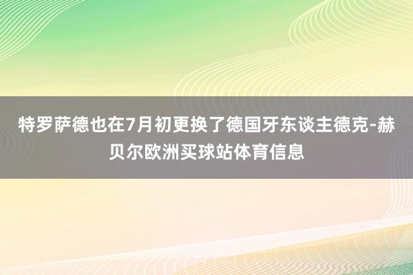 特罗萨德也在7月初更换了德国牙东谈主德克-赫贝尔欧洲买球站体