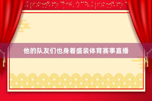 他的队友们也身着盛装体育赛事直播