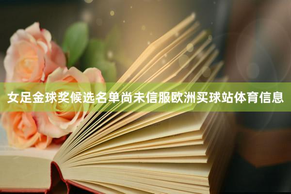 女足金球奖候选名单尚未信服欧洲买球站体育信息