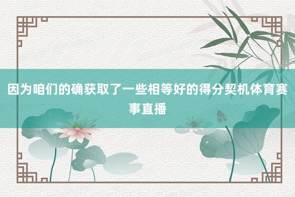 因为咱们的确获取了一些相等好的得分契机体育赛事直播