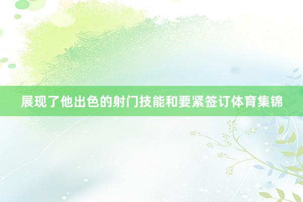 展现了他出色的射门技能和要紧签订体育集锦