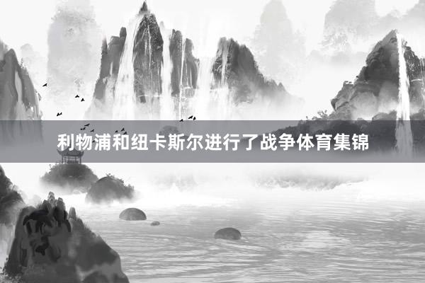利物浦和纽卡斯尔进行了战争体育集锦