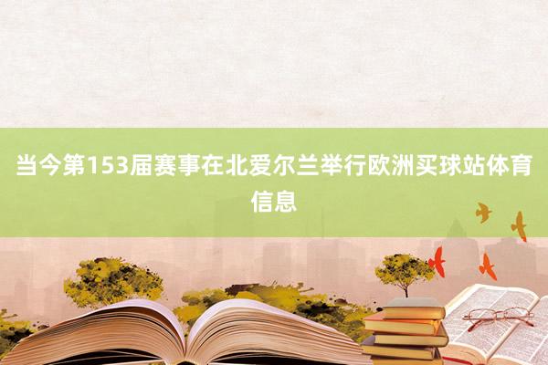 当今第153届赛事在北爱尔兰举行欧洲买球站体育信息