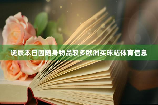 诞辰本日因随身物品较多欧洲买球站体育信息