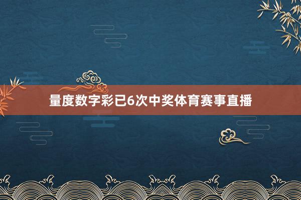 量度数字彩已6次中奖体育赛事直播