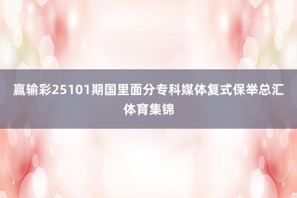 赢输彩25101期国里面分专科媒体复式保举总汇体育集锦