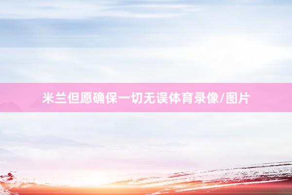 米兰但愿确保一切无误体育录像/图片