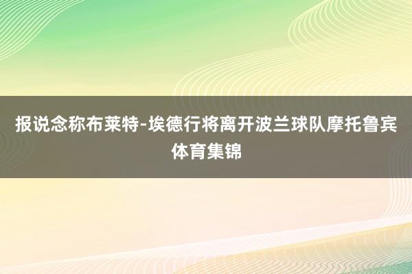 报说念称布莱特-埃德行将离开波兰球队摩托鲁宾体育集锦