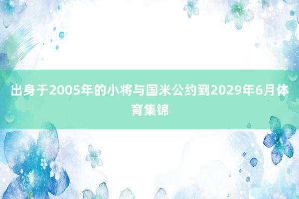 出身于2005年的小将与国米公约到2029年6月体育集锦