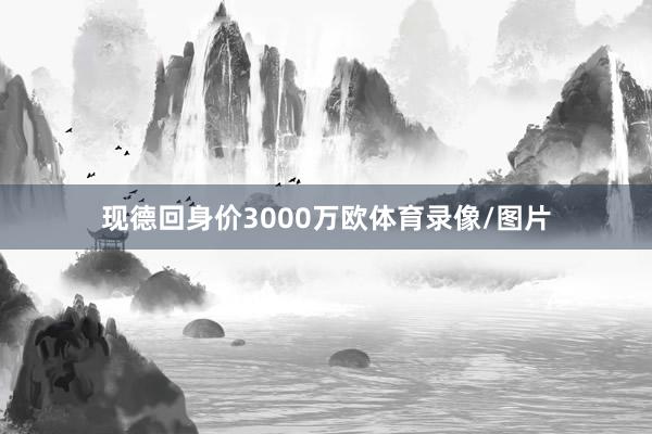 现德回身价3000万欧体育录像/图片
