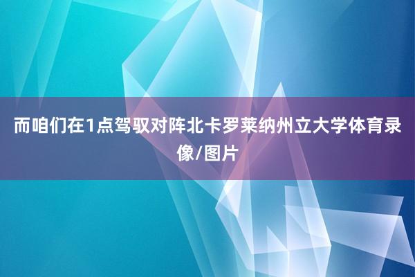 而咱们在1点驾驭对阵北卡罗莱纳州立大学体育录像/图片