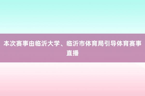 本次赛事由临沂大学、临沂市体育局引导体育赛事直播