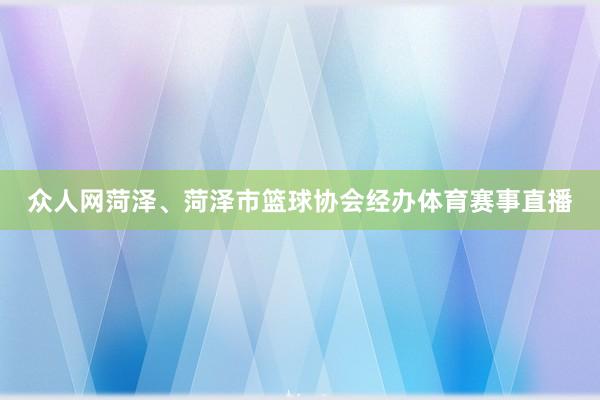 众人网菏泽、菏泽市篮球协会经办体育赛事直播
