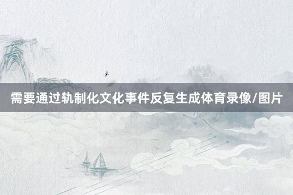 需要通过轨制化文化事件反复生成体育录像/图片