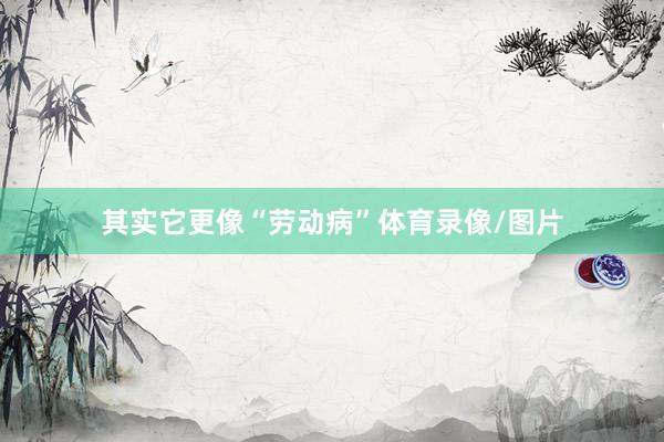 其实它更像“劳动病”体育录像/图片