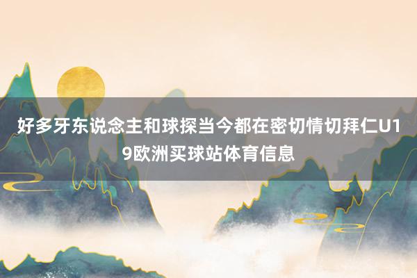 好多牙东说念主和球探当今都在密切情切拜仁U19欧洲买球站体育