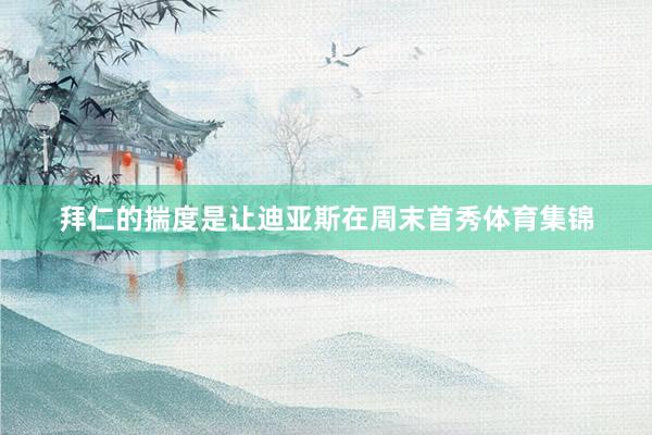 拜仁的揣度是让迪亚斯在周末首秀体育集锦