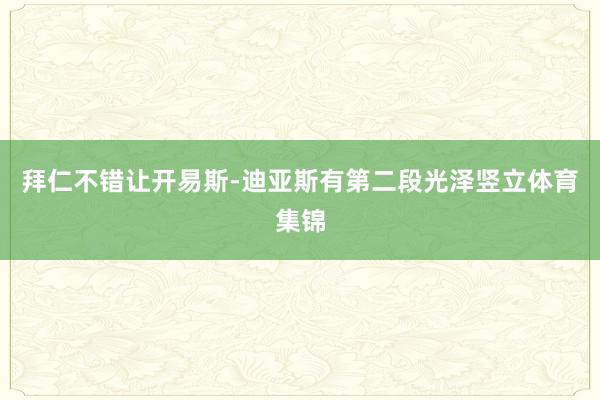 拜仁不错让开易斯-迪亚斯有第二段光泽竖立体育集锦